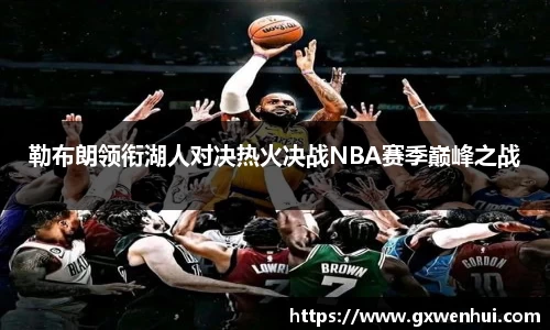 勒布朗领衔湖人对决热火决战NBA赛季巅峰之战